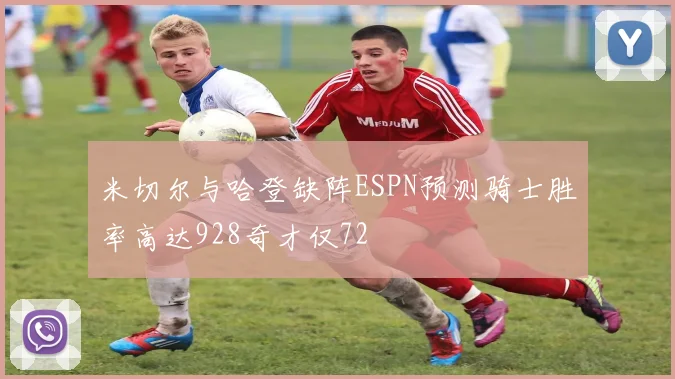 米切尔与哈登缺阵ESPN预测骑士胜率高达928奇才仅72