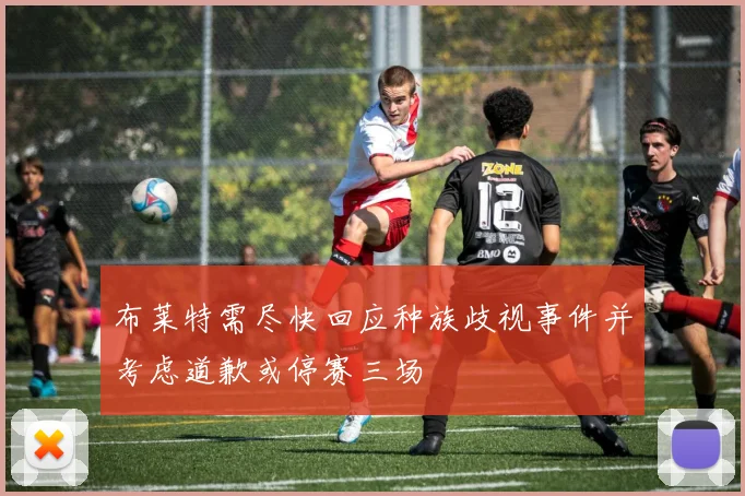 布莱特需尽快回应种族歧视事件并考虑道歉或停赛三场