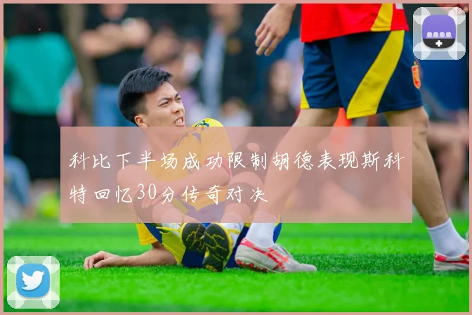 科比下半场成功限制胡德表现斯科特回忆30分传奇对决