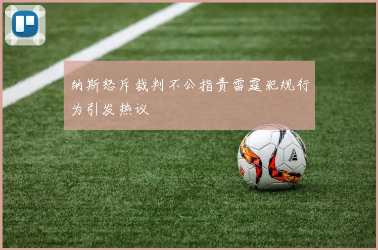 纳斯怒斥裁判不公指责雷霆犯规行为引发热议