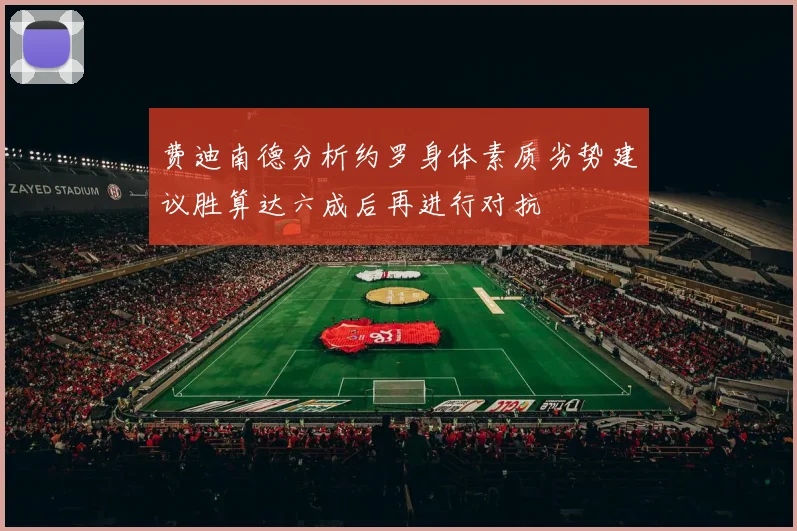 费迪南德分析约罗身体素质劣势建议胜算达六成后再进行对抗