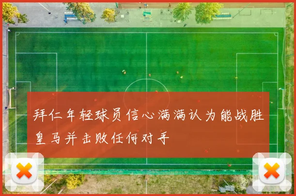 拜仁年轻球员信心满满认为能战胜皇马并击败任何对手