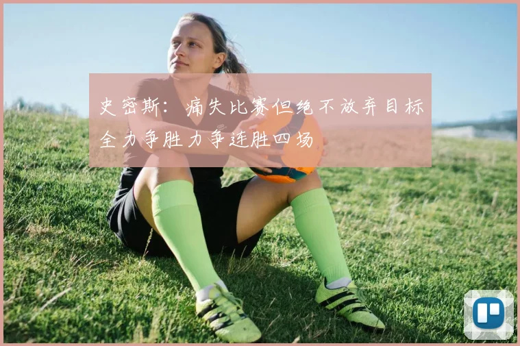 史密斯：痛失比赛但绝不放弃目标全力争胜力争连胜四场