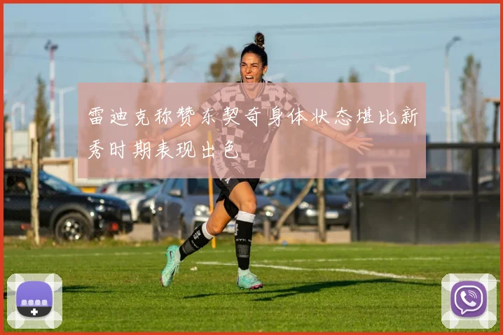 雷迪克称赞东契奇身体状态堪比新秀时期表现出色