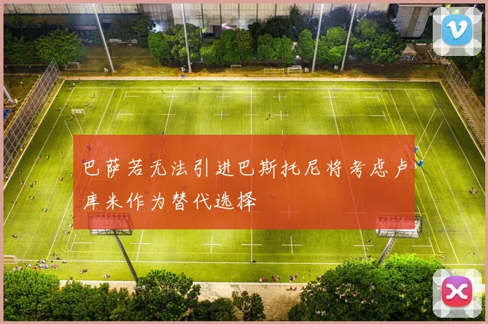 巴萨若无法引进巴斯托尼将考虑卢库米作为替代选择