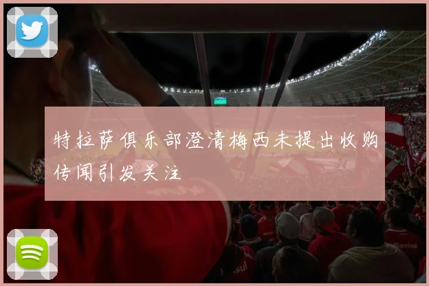 特拉萨俱乐部澄清梅西未提出收购传闻引发关注