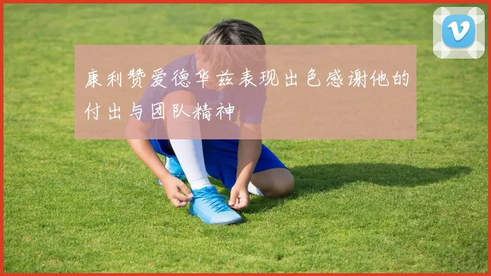 康利赞爱德华兹表现出色感谢他的付出与团队精神