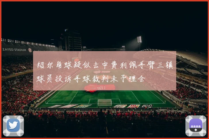 绍尔角球疑似击中费利佩手臂三镇球员投诉手球裁判未予理会