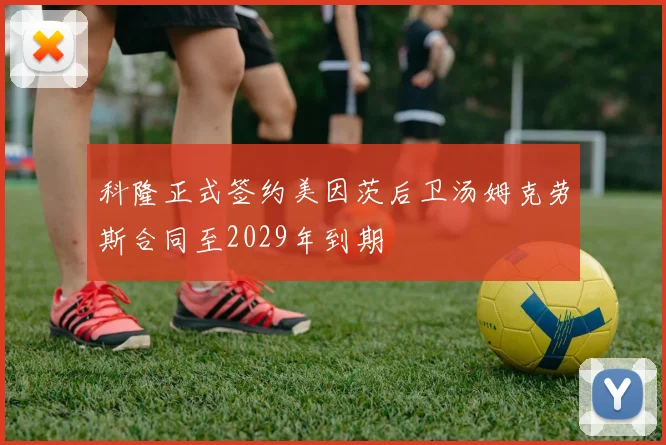 科隆正式签约美因茨后卫汤姆克劳斯合同至2029年到期