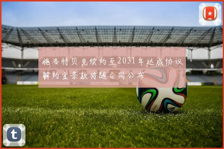 施洛特贝克续约至2031年达成协议解约金条款将随合同公布