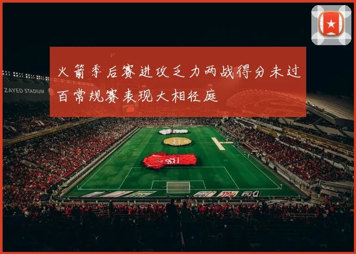 火箭季后赛进攻乏力两战得分未过百常规赛表现大相径庭